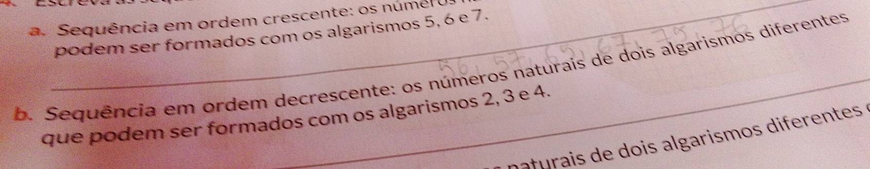 Sequência em ordem crescente: os númel ( 
podem ser formados com os algarismos 5, 6 e 7. 
_ 
b. Sequência em ordem decrescente: os números naturais de dois algarismos diferentes 
que podem ser formados com os algarismos 2, 3 e 4. 
ç a turais de dois algarismos diferentes