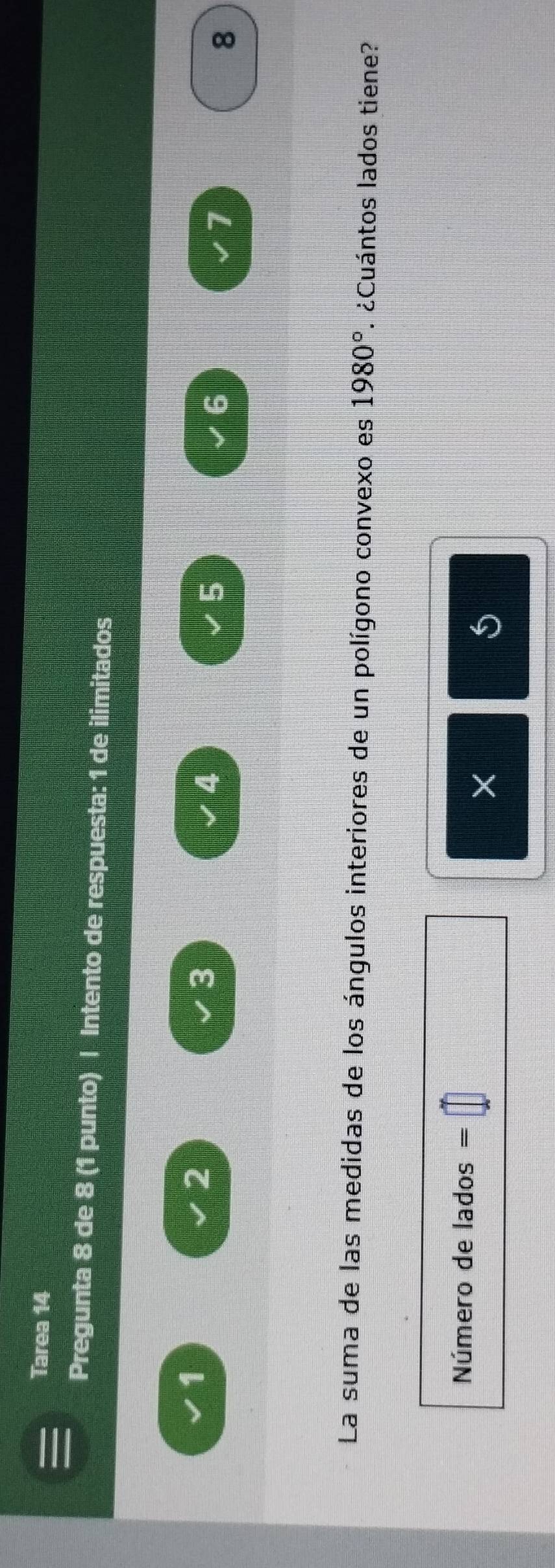 Tarea 14 
Pregunta 8 de 8 (1 punto) | Intento de respuesta: 1 de ilimitados
1
2
3
4
5
6
7
8
La suma de las medidas de los ángulos interiores de un polígono convexo es 1980°. ¿Cuántos lados tiene? 
Número de lados = 
×