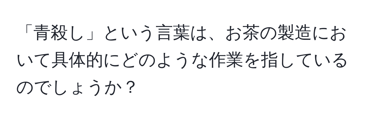 「青殺し」という言葉は、お茶の製造において具体的にどのような作業を指しているのでしょうか？