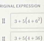 RIGINAL EXPRESSION
3+5(4+6^2)
3+5(4+36)