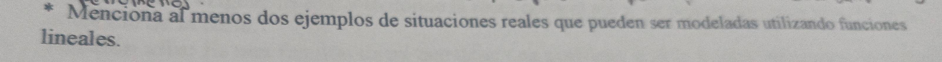 Menciona al menos dos ejemplos de situaciones reales que pueden ser modeladas utilizando funciones 
lineales.