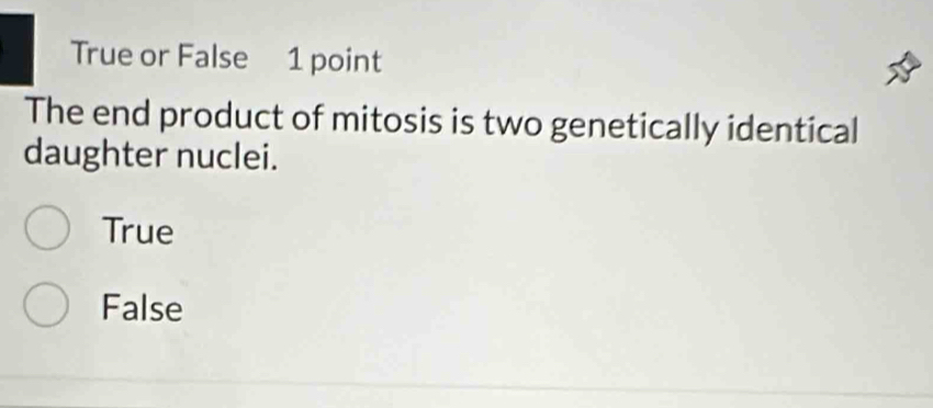 True or False 1 point
The end product of mitosis is two genetically identical
daughter nuclei.
True
False