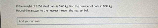 If the weight of 2659 steel balls is 5.66 kg, find the number of balls in 9.94 kg. 
Round the answer to the nearest integer, the nearest ball. 
Add your answer T