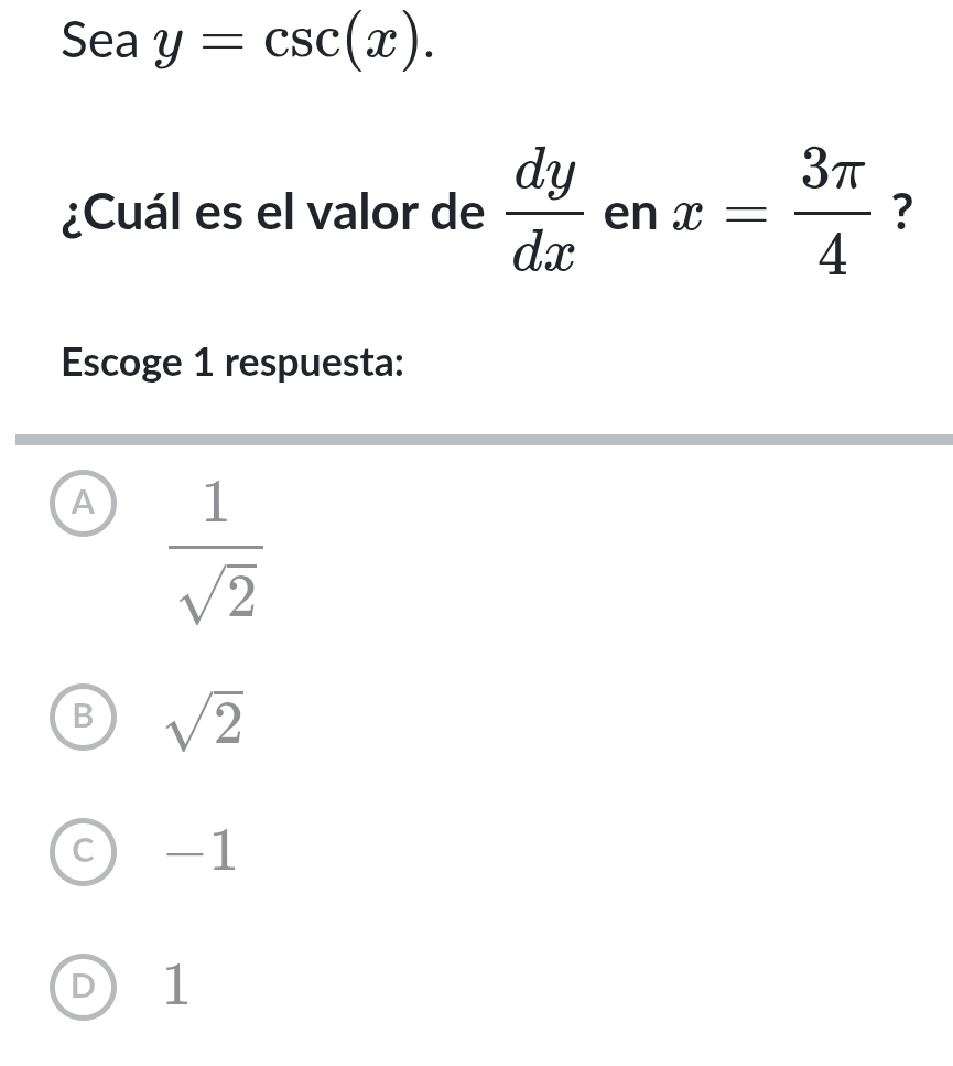 Sea y=csc (x). 
¿Cuál es el valor de  dy/dx  en x= 3π /4  ?
Escoge 1 respuesta:
A  1/sqrt(2) 
B sqrt(2)
C -1
D