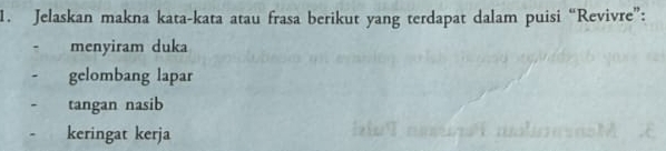 Jelaskan makna kata-kata atau frasa berikut yang terdapat dalam puisi “Revivre”: 
menyiram duka 
. gelombang lapar 
tangan nasib 
keringat kerja