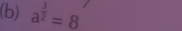 a^(frac 3)2=8