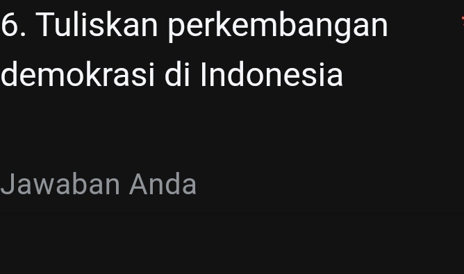 Tuliskan perkembangan 
demokrasi di Indonesia 
Jawaban Anda