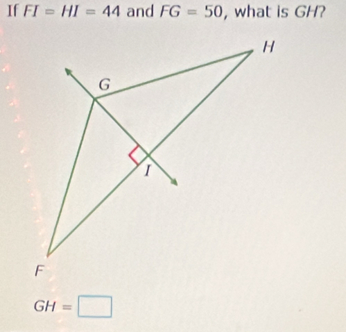 If FI=HI=44 and FG=50 , what is GH?
GH=□