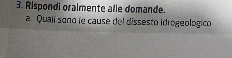 Rispondi oralmente alle domande. 
a. Quali sono le cause del dissesto idrogeologico