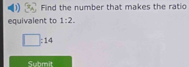 Find the number that makes the ratio 
equivalent to 1:2. 
:14 
Submit