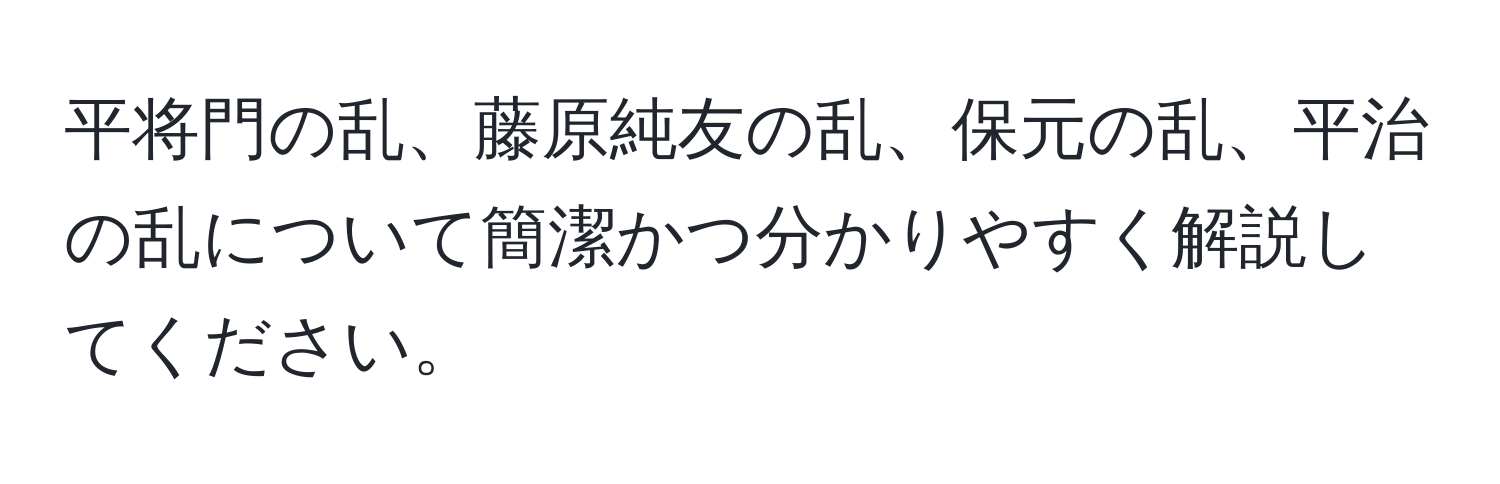 平将門の乱、藤原純友の乱、保元の乱、平治の乱について簡潔かつ分かりやすく解説してください。