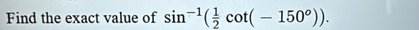 Find the exact value of sin^(-1)( 1/2 cot (-150^o)).