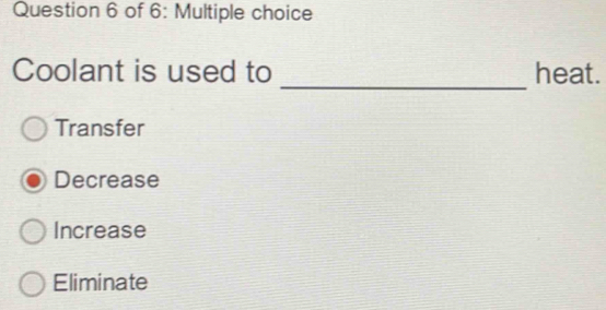 of 6: Multiple choice
_
Coolant is used to heat.
Transfer
Decrease
Increase
Eliminate