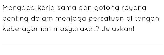 Mengapa kerja sama dan gotong royong 
penting dalam menjaga persatuan di tengah 
keberagaman masyarakat? Jelaskan!