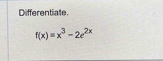 Differentiate.
f(x)=x^3-2e^(2x)