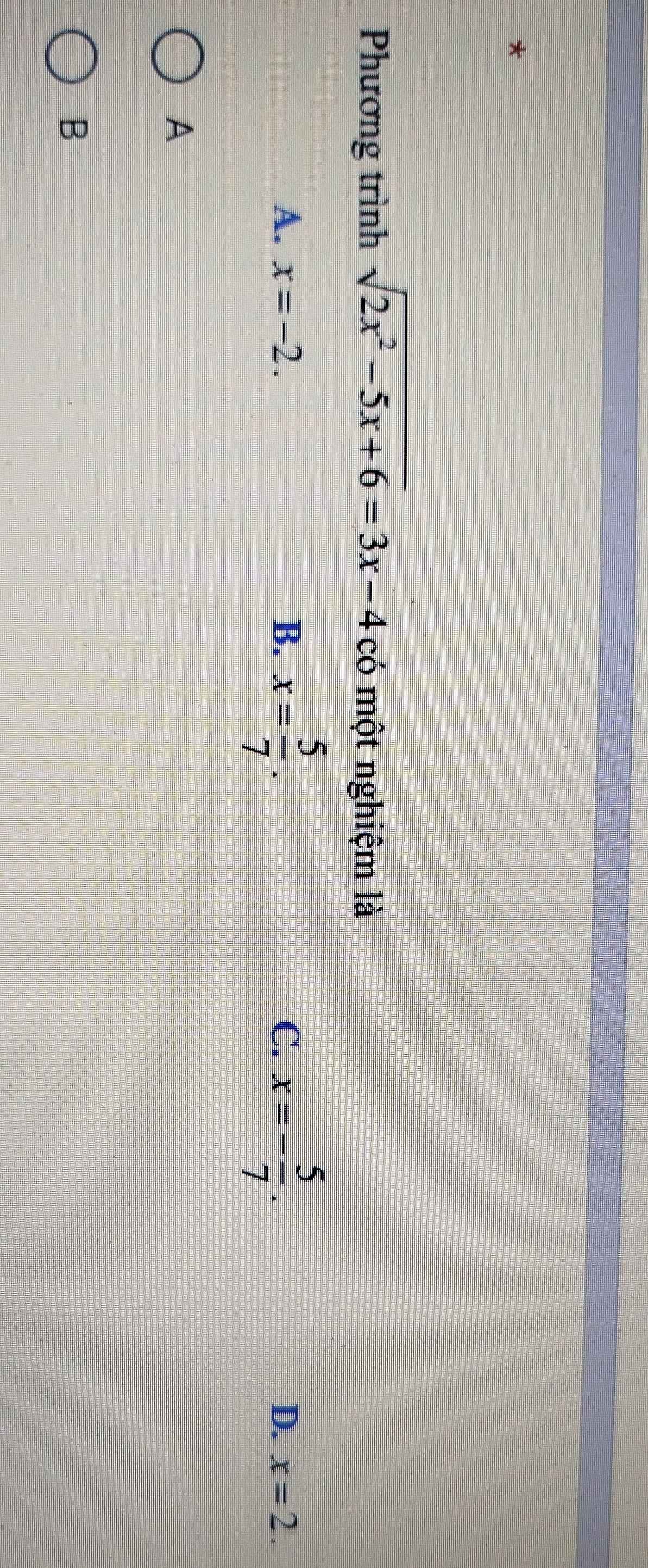 Phương trình sqrt(2x^2-5x+6)=3x-4 có một nghiệm là
A. x=-2. B. x= 5/7 . C. x=- 5/7 .
D. x=2. 
A
B