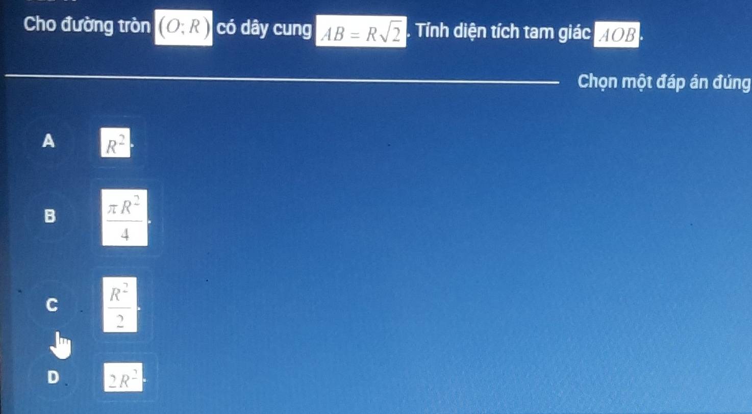 Cho đường tròn (O:R) có dây cung AB=Rsqrt(2). Tính diện tích tam giác AOB
Chọn một đáp án đủng
A R^2
B  π R^2/4 
C  R^2/2 .
D . 2R^2