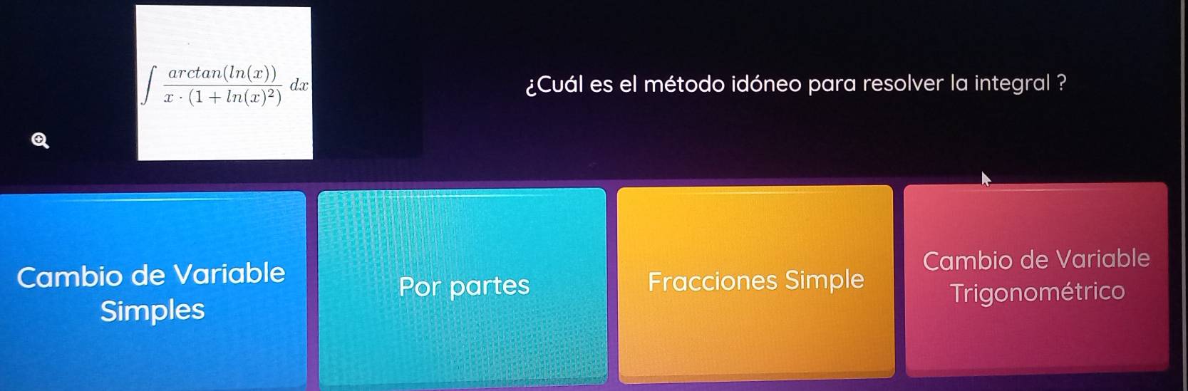 ∈t frac arctan (ln (x))x· (1+ln (x)^2) dx ¿Cuál es el método idóneo para resolver la integral ?
Cambio de Variable Cambio de Variable
Por partes Fracciones Simple
Simples
Trigonométrico