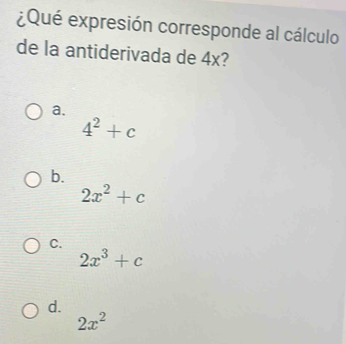 ¿Qué expresión corresponde al cálculo
de la antiderivada de 4x?
a.
4^2+c
b.
2x^2+c
C.
2x^3+c
d.
2x^2