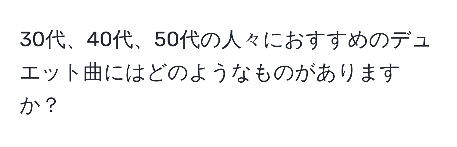 30代、40代、50代の人々におすすめのデュエット曲にはどのようなものがありますか？