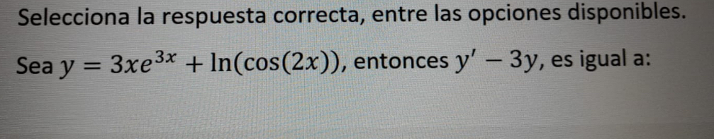 Selecciona la respuesta correcta, entre las opciones disponibles. 
Sea y=3xe^(3x)+ln (cos (2x)) , entonces y'-3y , es igual a: