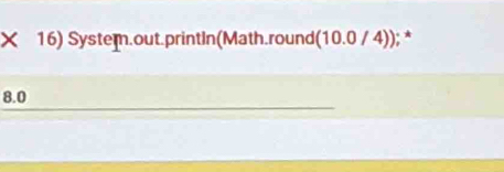 System.out.printIn(Math.round (10.0/4));*
8.0