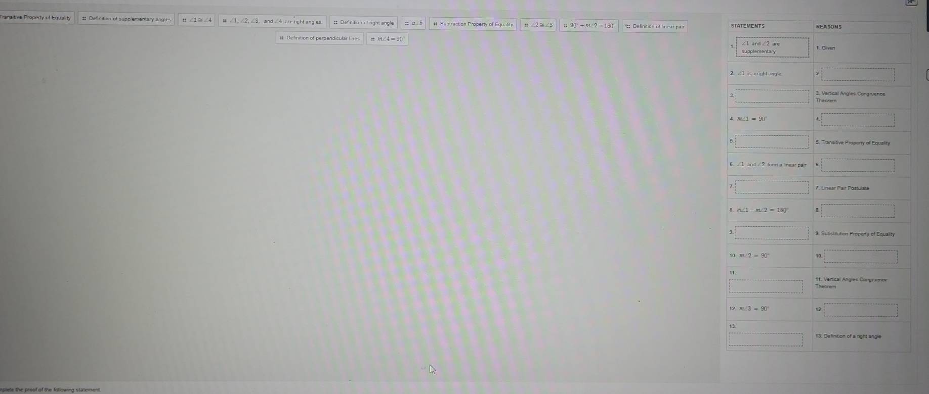 Transitive Property of Equality :: Definition of supplementary angles # Definition of right angle ;; a b # Subtraction Property of Equality
:: Definition of perpendicular lines
nplete the proof of the following statement.