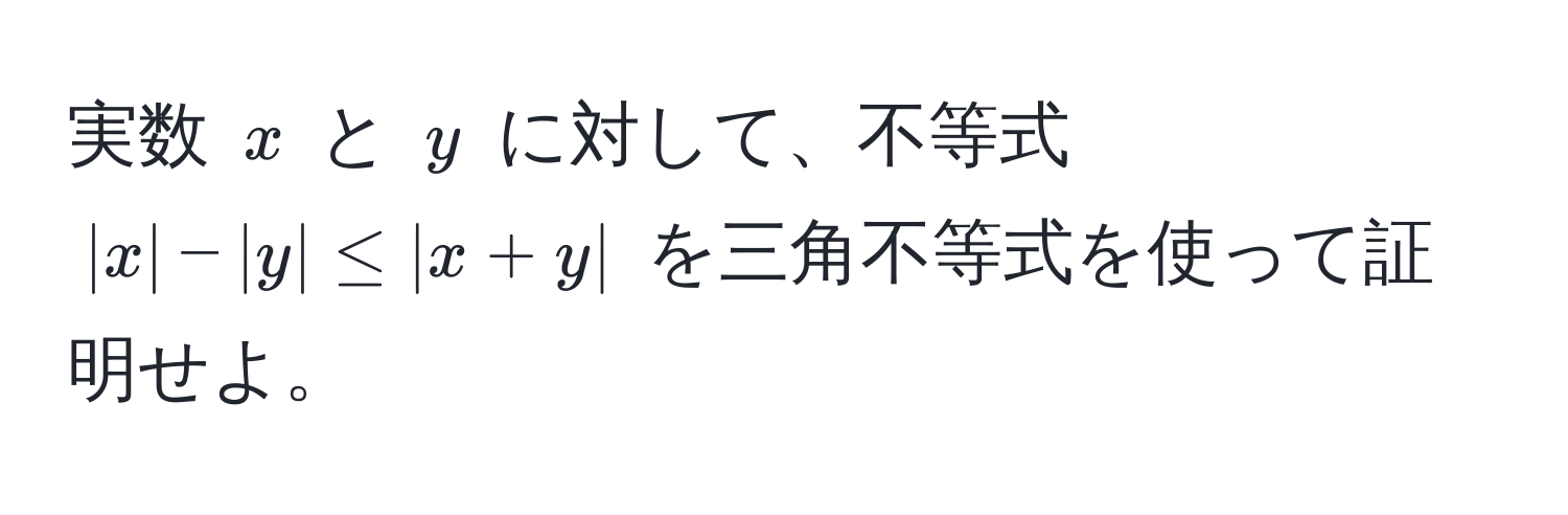 実数 ( x ) と ( y ) に対して、不等式 ( |x| - |y| ≤ |x + y| ) を三角不等式を使って証明せよ。