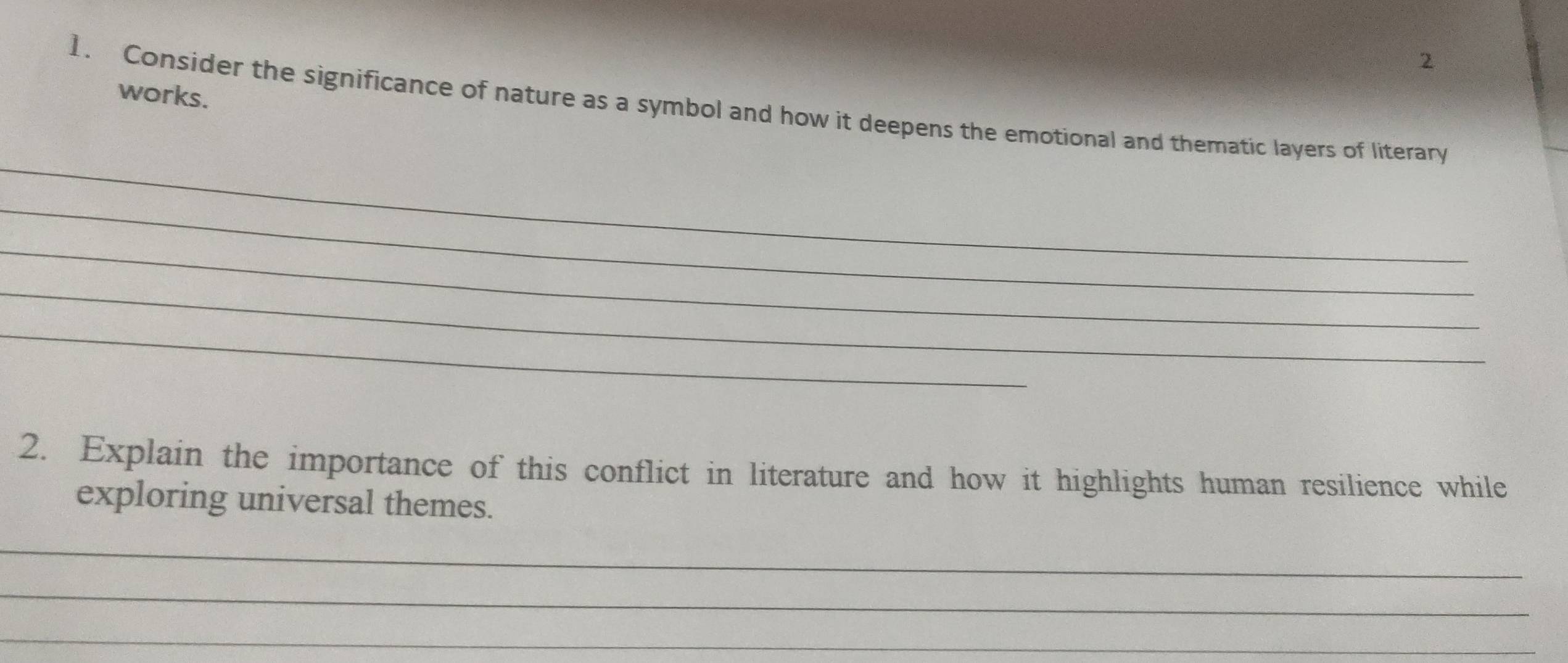 works. 
1. Consider the significance of nature as a symbol and how it deepens the emotional and thematic layers of literary 
_ 
_ 
_ 
_ 
_ 
2. Explain the importance of this conflict in literature and how it highlights human resilience while 
exploring universal themes. 
_ 
_ 
_