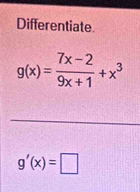 Differentiate.
g(x)= (7x-2)/9x+1 +x^3
g'(x)=□