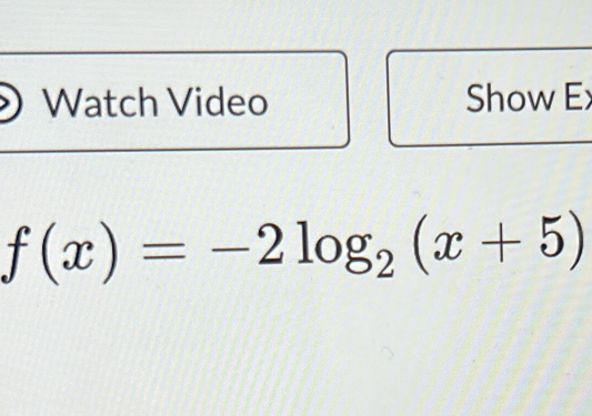 Watch Video Show Ex
f(x)=-2log _2(x+5)