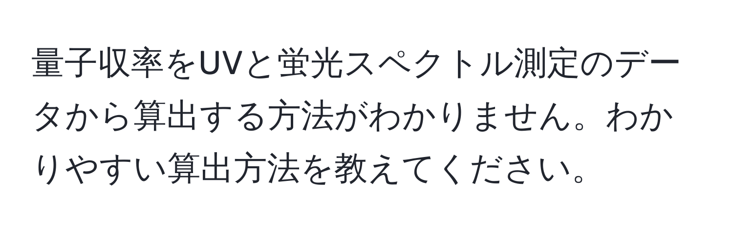 量子収率をUVと蛍光スペクトル測定のデータから算出する方法がわかりません。わかりやすい算出方法を教えてください。