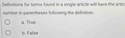 Definitions for terms found in a single article will have the artic
number in parentheses following the definition.
a. True
b. False