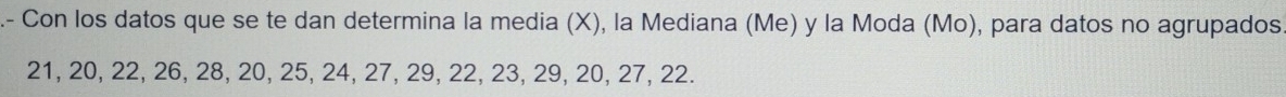 Con los datos que se te dan determina la media (X), la Mediana (Me) y la Moda (Mo), para datos no agrupados
21, 20, 22, 26, 28, 20, 25, 24, 27, 29, 22, 23, 29, 20, 27, 22.