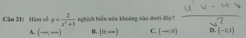 Hàm số y= 2/x^2+1  nghịch biến trên khoảng nào dưới đây?
C.
D.
A. (-∈fty ;+∈fty ) B. (0;+∈fty ) (-∈fty ;0) (-1;1)