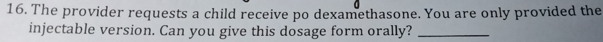 The provider requests a child receive po dexamethasone. You are only provided the 
injectable version. Can you give this dosage form orally?_