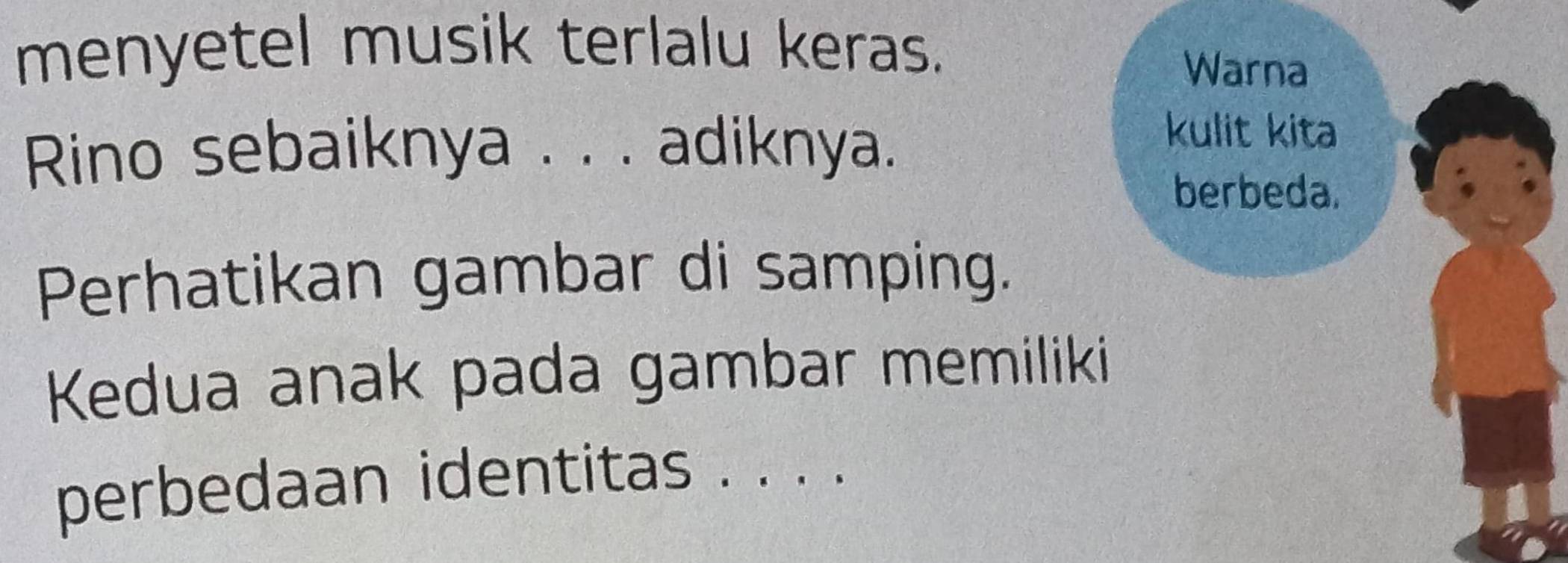 menyetel musik terlalu keras. 
Warna 
Rino sebaiknya . . . adiknya. 
kulit kita 
berbeda. 
Perhatikan gambar di samping. 
Kedua anak pada gambar memiliki 
perbedaan identitas . . . .