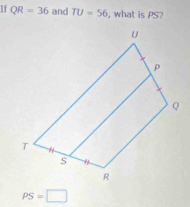 If QR=36 and TU=56 , what is PS?
PS=□