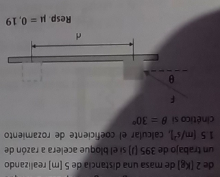 de 2 (Kg) de masa una distancia de 5 (m) realizando 
un trabajo de 395 (J) si el bloque acelera a razón de
5(m/s^2) , calcular el cœeficiente de rozamiento 
cinético si θ =30°
Resp mu =0,19