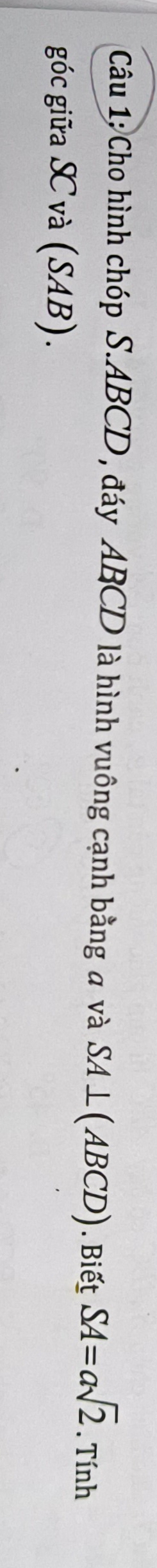 Cho hình chóp S. ABCD , đáy ABCD là hình vuông cạnh bằng a và SA⊥ (ABCD). Biết SA=asqrt(2). Tính 
góc giữa S và (SAB).