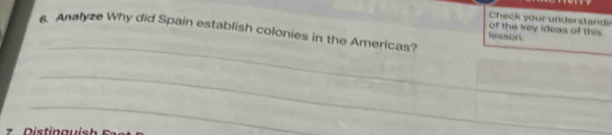 Cheek your understandi 
of the key ideas of this 
. Analyze Why did Spain establish colonies in the Americas? 
_ 
leason. 
_ 
_