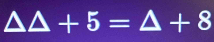 △ △ +5=△ +8