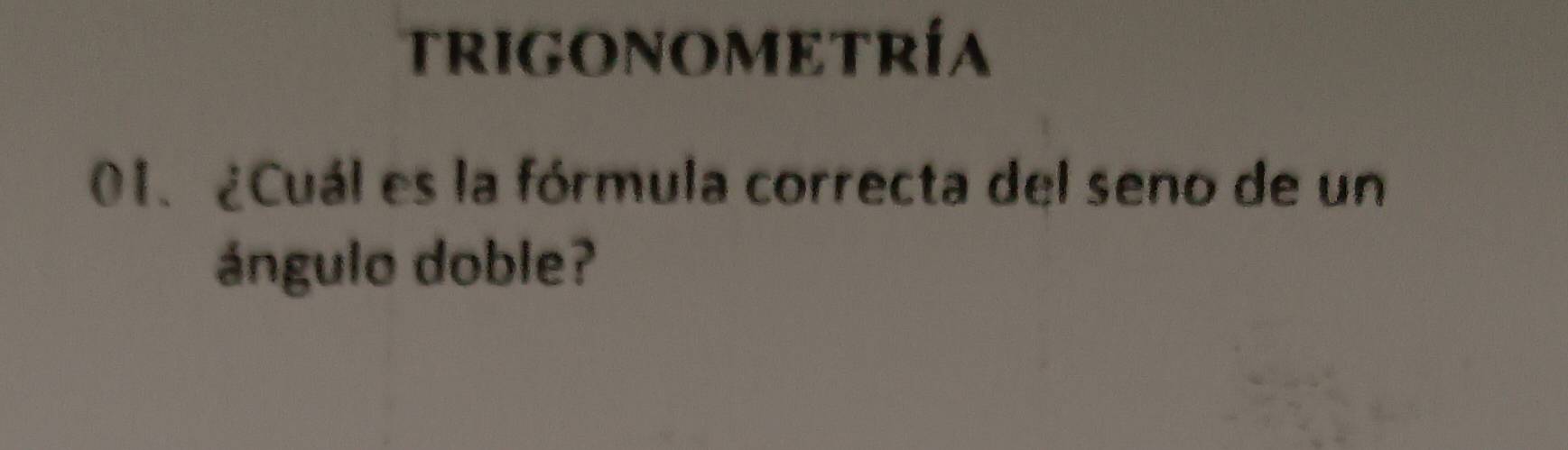 TRIGONOMETRÍA 
01. ¿Cuál es la fórmula correcta del seno de un 
ángulo doble?