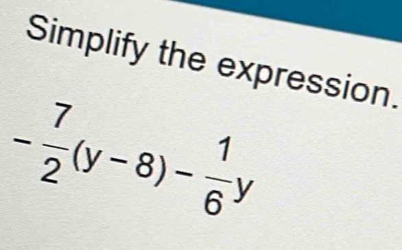 Simplify the expression.
- 7/2 (y-8)- 1/6 y