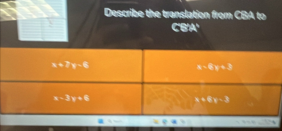 Describe the translation from CBA to
C'B'A'
x+7y-6
x-6y+3
x-3y+6
x+6y-3