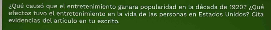 ¿Qué causó que el entretenimiento ganara popularidad en la década de 1920? ¿Qué 
efectos tuvo el entretenimiento en la vida de las personas en Estados Unidos? Cita 
evidencias del artículo en tu escrito.