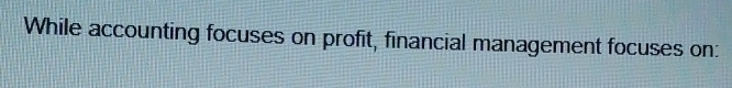 While accounting focuses on profit, financial management focuses on: