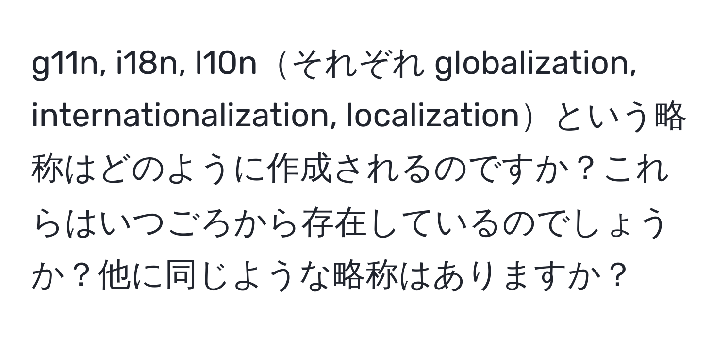 g11n, i18n, l10nそれぞれ globalization, internationalization, localizationという略称はどのように作成されるのですか？これらはいつごろから存在しているのでしょうか？他に同じような略称はありますか？