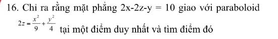 Chỉ ra rằng mặt phắng 2x-2z-y=10 giao với paraboloid
2z= x^2/9 + y^2/4  tại một điểm duy nhất và tìm điểm đó