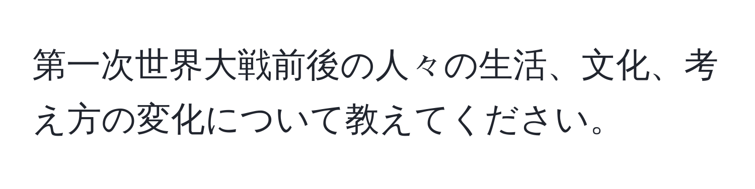 第一次世界大戦前後の人々の生活、文化、考え方の変化について教えてください。